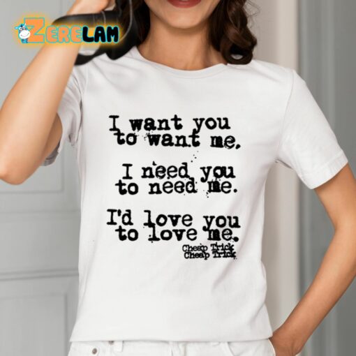 I Want You To Want Me I Need You To Need Me I’d Love You To Love Me Shirt