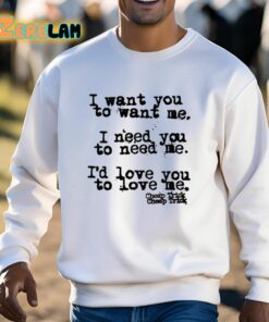 I Want You To Want Me I Need You To Need Me Id Love You To Love Me Shirt 13 1