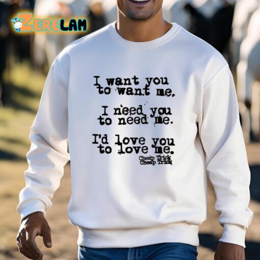 I Want You To Want Me I Need You To Need Me I’d Love You To Love Me Shirt