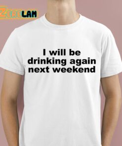 I Will Be Drinking Again Next Weekend Shirt 1 1