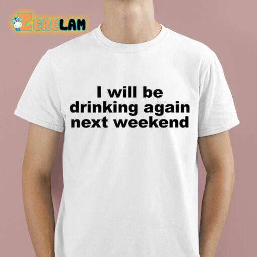 I Will Be Drinking Again Next Weekend Shirt