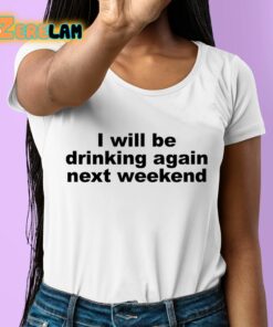 I Will Be Drinking Again Next Weekend Shirt 6 1