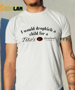 I Would Dropkick A Child For A Titos Vodka Shirt 11 1