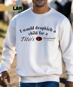 I Would Dropkick A Child For A Titos Vodka Shirt 13 1