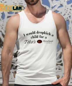 I Would Dropkick A Child For A Titos Vodka Shirt 15 1