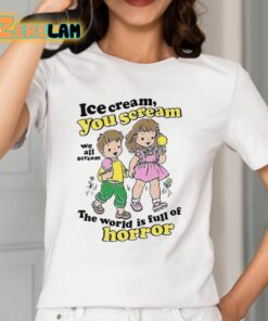 Ice Cream You Scream We All Scream The World Is Full Of Horror Shirt