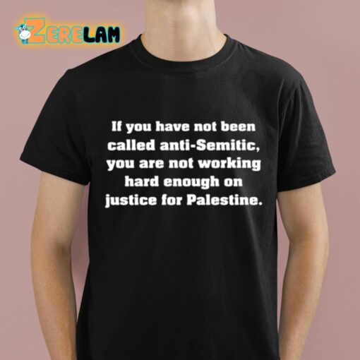 If You Have Not Been Called Anti Semitic You Are Not Working Hard Enough On Justice For Palestine Shirt