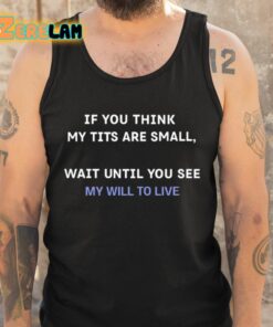 If You Think My Tits Are Small Wait Until You See My Will To Live Shirt 6 1