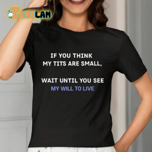 If You Think My Tits Are Small Wait Until You See My Will To Live Shirt