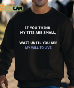 If You Think My Tits Are Small Wait Until You See My Will To Live Shirt 8 1