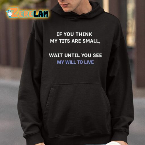 If You Think My Tits Are Small Wait Until You See My Will To Live Shirt