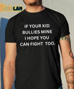 If Your Kid Bullies Mine I Hope You Can Fight Too Shirt