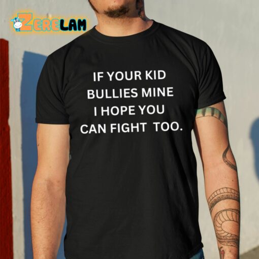 If Your Kid Bullies Mine I Hope You Can Fight Too Shirt