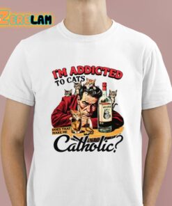 I’m Addicted To Cats Does That Make Me Catholic Shirt