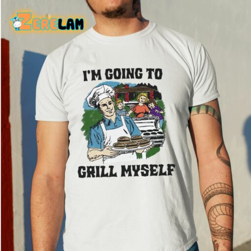 I’m Going To Grill Myself Shirt