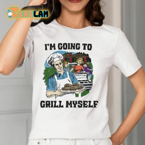 I’m Going To Grill Myself Shirt