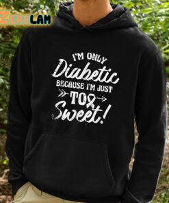 Im Only Diabetic Because Im Just Too Sweet Shirt 2 1