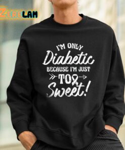 Im Only Diabetic Because Im Just Too Sweet Shirt 3 1