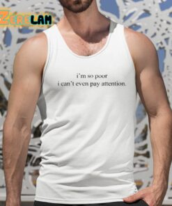 Im So Poor I Cant Even Pay Attention Shirt 15 1