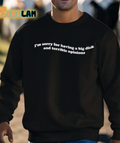 Im Sorry For Having A Big Dick And Terrible Opinions Shirt 8 1