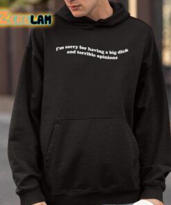 Im Sorry For Having A Big Dick And Terrible Opinions Shirt 9 1