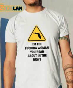 Im The Florida Woman You Read About In The News Shirt 11 1