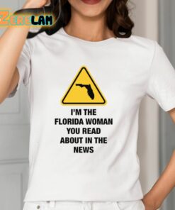 Im The Florida Woman You Read About In The News Shirt 12 1