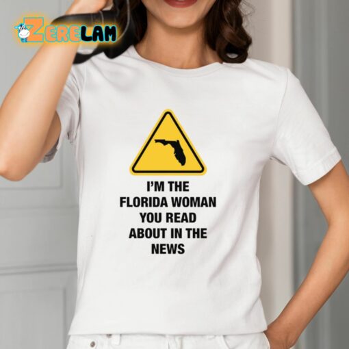 I’m The Florida Woman You Read About In The News Shirt