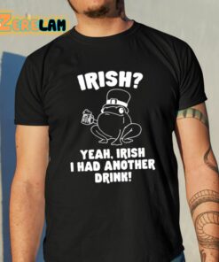 Irish Yeah Irish I Had Another Drink Shirt 10 1