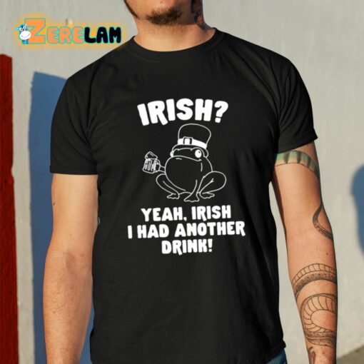 Irish Yeah Irish I Had Another Drink Shirt