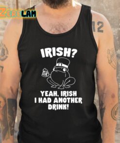 Irish Yeah Irish I Had Another Drink Shirt 6 1