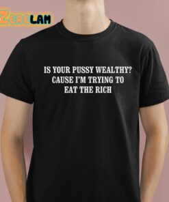 Is Your Pussy Wealthy Cause I’m Trying To Eat The Rich Shirt