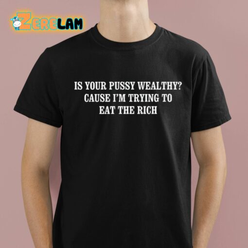 Is Your Pussy Wealthy Cause I’m Trying To Eat The Rich Shirt