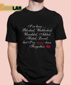 Ive Been Blocked Unblocked Unadded Added Hated Loved But Ive Never Been Forgotten Shirt 11 1