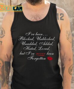 Ive Been Blocked Unblocked Unadded Added Hated Loved But Ive Never Been Forgotten Shirt 6 1