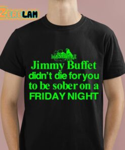 Jimmy Buffett Didn’t Die For You To Be Sober On A Friday Shirt