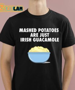 Mashed Potatoes Are Just Irish Guacamole Shirt 1 1