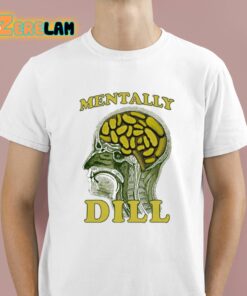 Mentally Dill Shirt 1 1