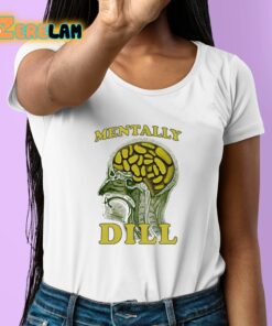 Mentally Dill Shirt 6 1