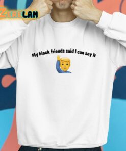 My Black Friends Said I Can Say It Shirt 8 1