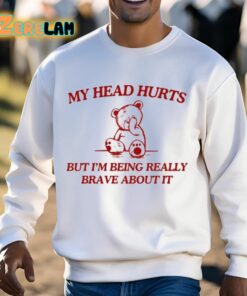 My Head Hurts But Im Being Really Brave About It Shirt 13 1