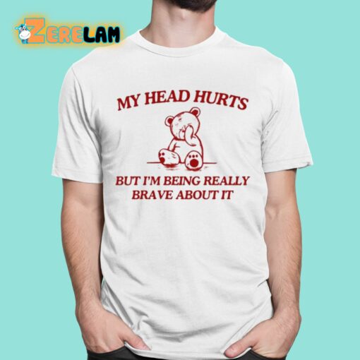 My Head Hurts But I’m Being Really Brave About It Shirt