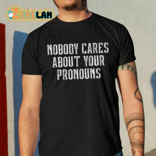 Nobody Cares About Your Pronouns Shirt