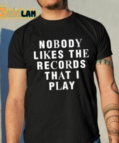 Nobody Likes The Records That I Play Shirt