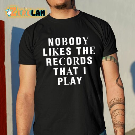 Nobody Likes The Records That I Play Shirt
