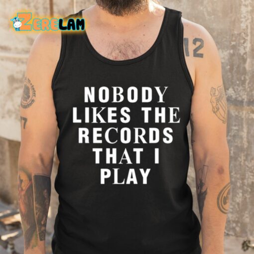 Nobody Likes The Records That I Play Shirt