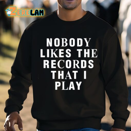 Nobody Likes The Records That I Play Shirt