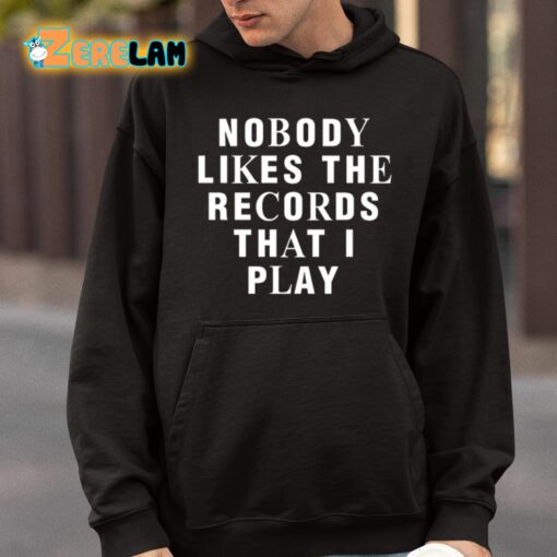 Nobody Likes The Records That I Play Shirt