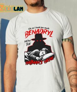 Oh No I Took Too Much Benadryl Now The Hatmans Here Shirt 11 1
