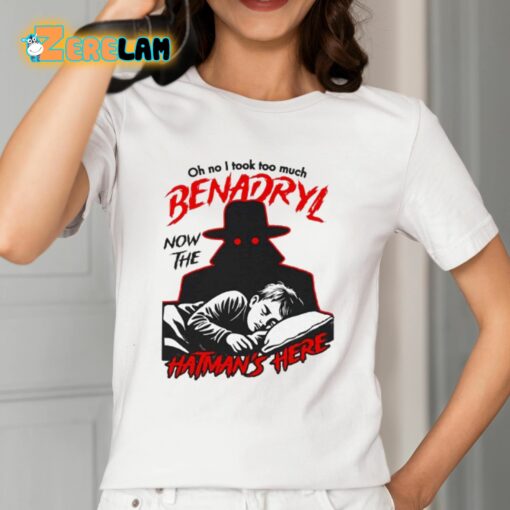 Oh No I Took Too Much Benadryl Now The Hatman’s Here Shirt